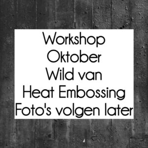 Live Workshop Wild van Heat Embossing op Zaterdag NAMIDDAG 22 oktober