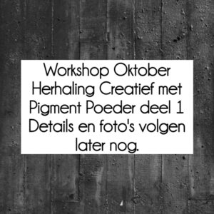 Live Workshop HERHALING Creatief met Pigmentpoeder DEEL 1 op Zaterdag OCHTEND 8 oktober